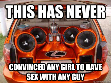 This has never  convinced any girl to have sex with any guy - This has never  convinced any girl to have sex with any guy  Car Stereo Facts
