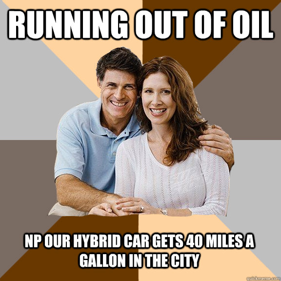 running out of oil np our hybrid car gets 40 miles a gallon in the city  Scumbag Parents