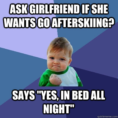 ask girlfriend if she wants go afterskiing? says 