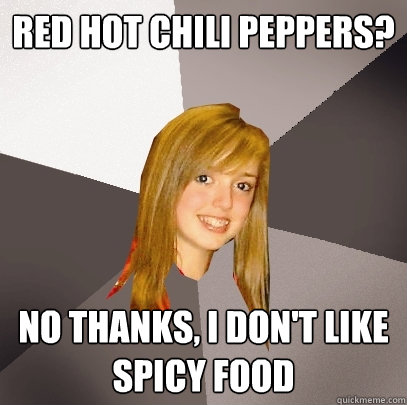 Red Hot Chili Peppers? No thanks, i don't like spicy food  Musically Oblivious 8th Grader