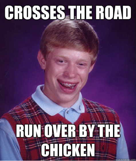 Crosses the road run over by the chicken - Crosses the road run over by the chicken  Bad Luck Brian