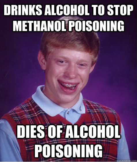 Drinks alcohol to stop methanol poisoning dies of alcohol poisoning  Bad Luck Brian