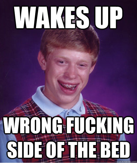 wakes up wrong fucking side of the bed  Bad Luck Brian