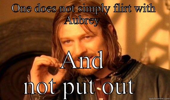 ONE DOES NOT SIMPLY FLIRT WITH AUBREY  AND NOT PUT OUT  One Does Not Simply