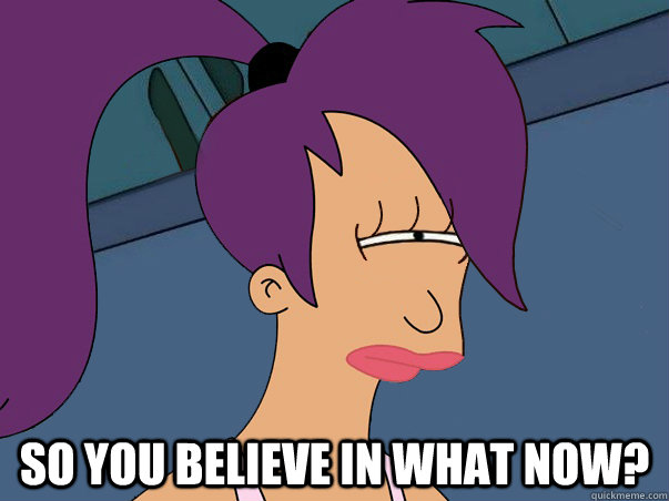  So you believe in what now?  Leela Futurama