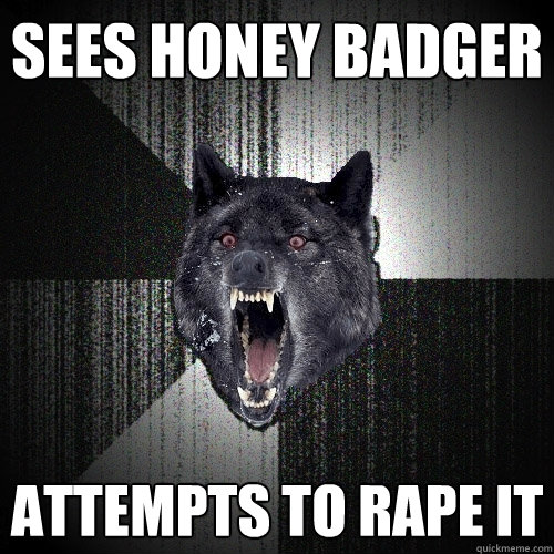 Sees Honey Badger attempts to rape it - Sees Honey Badger attempts to rape it  Insanity Wolf