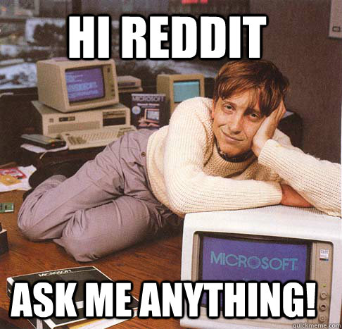 Hi Reddit Ask Me Anything!  Dreamy Bill Gates