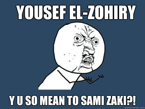 yousef el-zohiry y u so mean to sami zaki?!  Y U No