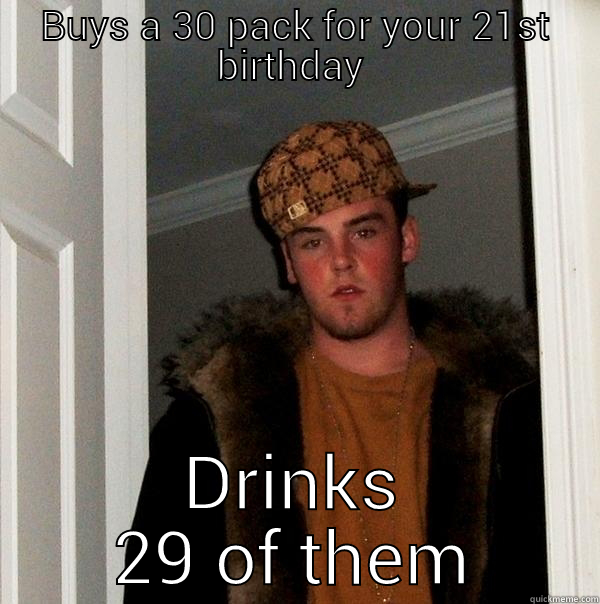 BUYS A 30 PACK FOR YOUR 21ST BIRTHDAY  DRINKS 29 OF THEM Scumbag Steve