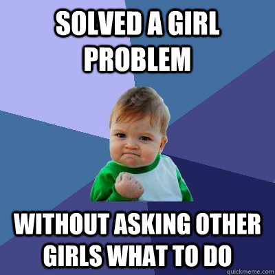 Solved a girl problem without asking other girls what to do  Success Kid