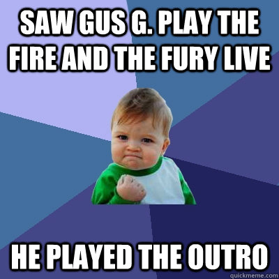 Saw Gus G. play The Fire and the Fury live He played the outro  Success Kid