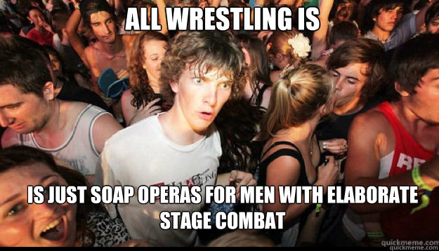 All Wrestling Is is just soap operas for men with elaborate stage combat - All Wrestling Is is just soap operas for men with elaborate stage combat  epiphany