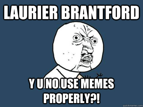 Laurier Brantford Y u no use memes properly?!  Y U No