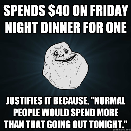 spends $40 on friday night dinner for one justifies it because, 