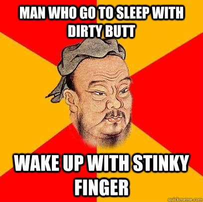 man who go to sleep with dirty butt wake up with stinky finger - man who go to sleep with dirty butt wake up with stinky finger  Confucius says