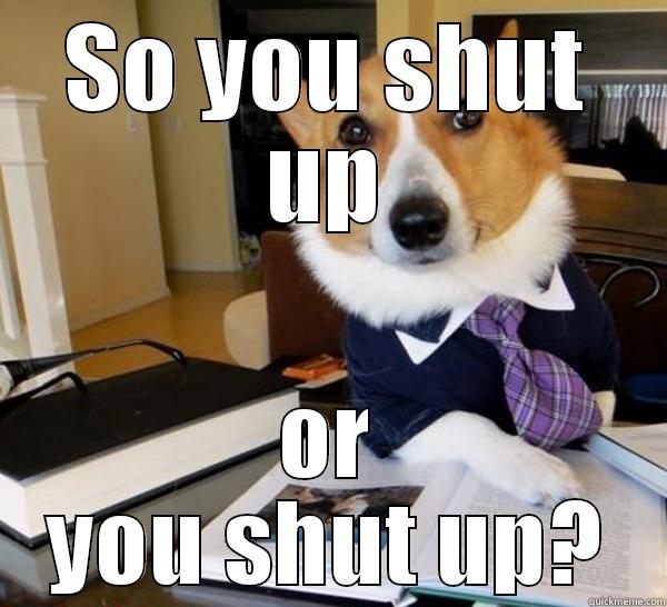 SO YOU SHUT UP OR YOU SHUT UP? Lawyer Dog