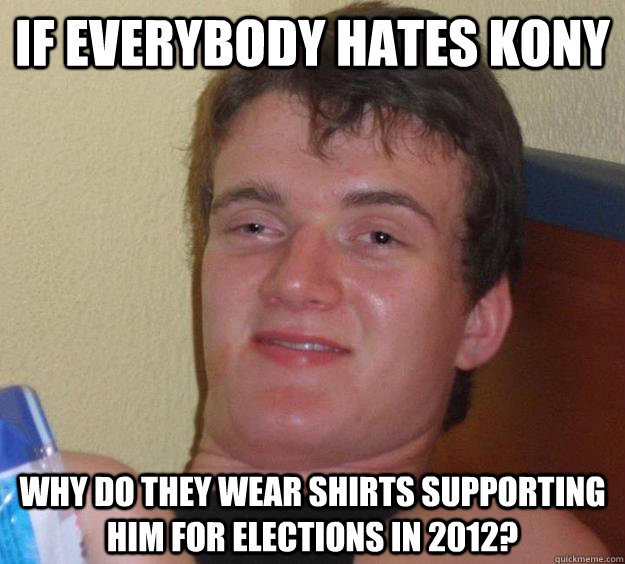 If everybody hates kony why do they wear shirts supporting him for elections in 2012?  10 Guy