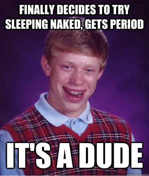 Finally decides to try sleeping naked, gets period it's a dude  Bad Luck Brian