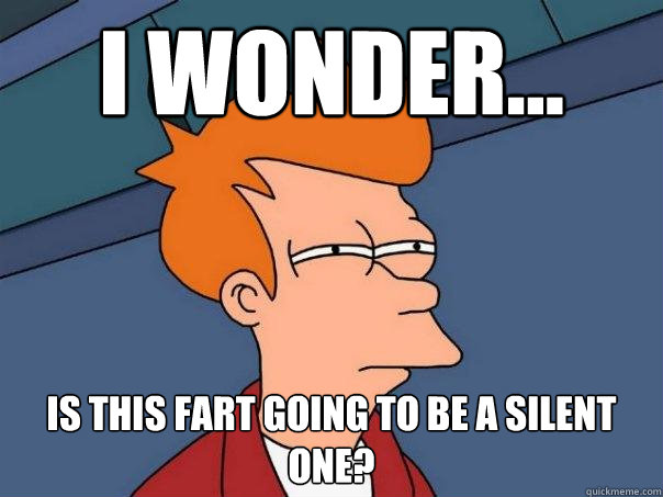 I wonder... Is this fart going to be a silent one? - I wonder... Is this fart going to be a silent one?  Futurama Fry