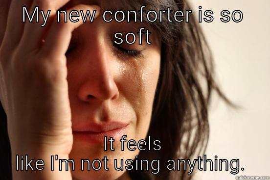 I can't sleep without a conforter.  - MY NEW CONFORTER IS SO SOFT IT FEELS LIKE I'M NOT USING ANYTHING.  First World Problems