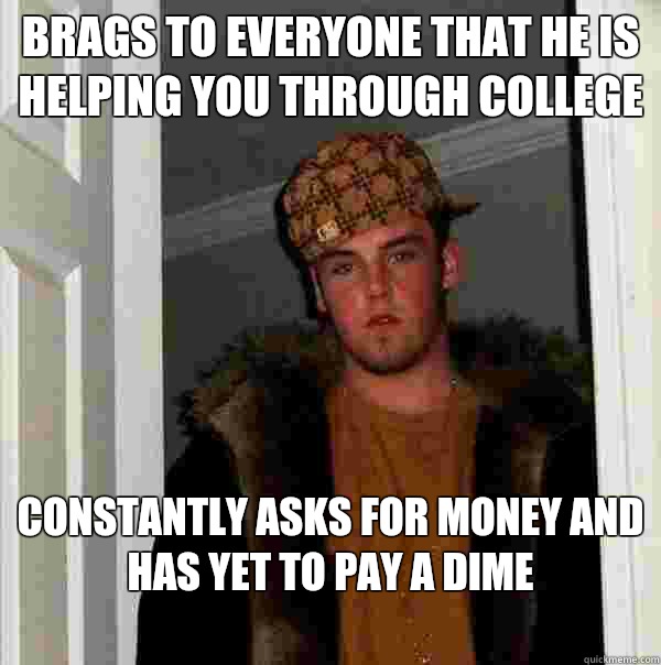 Brags to everyone that he is helping you through college Constantly asks for money and has yet to pay a dime
  Scumbag Steve