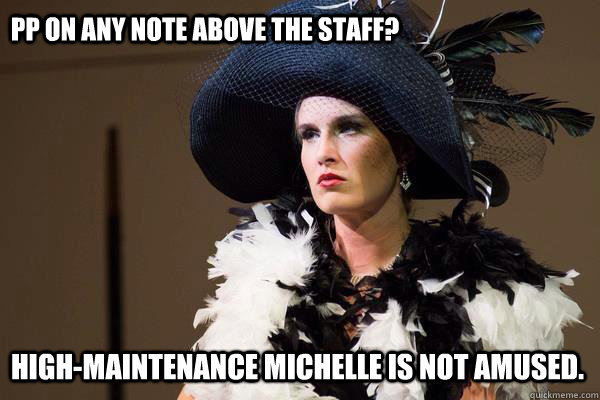 pp on any note above the staff? High-Maintenance Michelle is NOT amused.  High-Maintenance Michelle