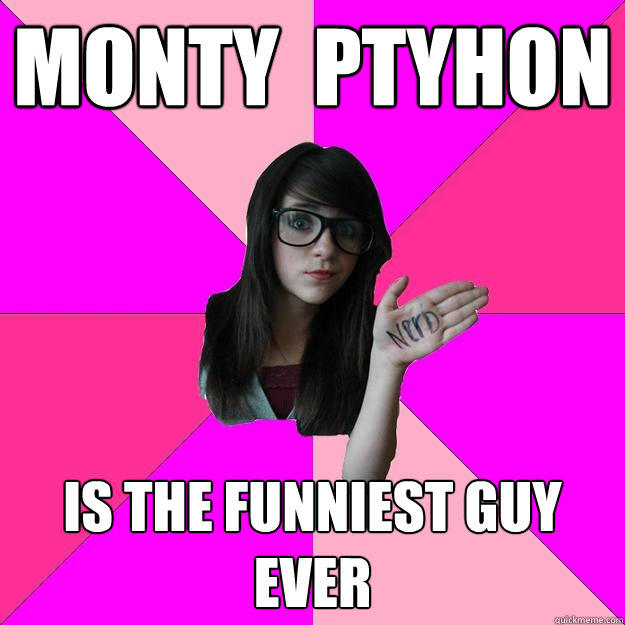 Monty  ptyhon is the funniest guy ever  