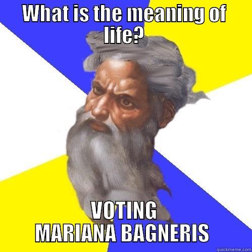 WHAT IS THE MEANING OF LIFE? VOTING MARIANA BAGNERIS  Advice God