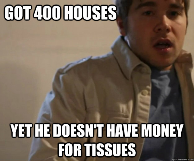 Got 400 houses Yet he doesn't have money for tissues  Krispy Kreme