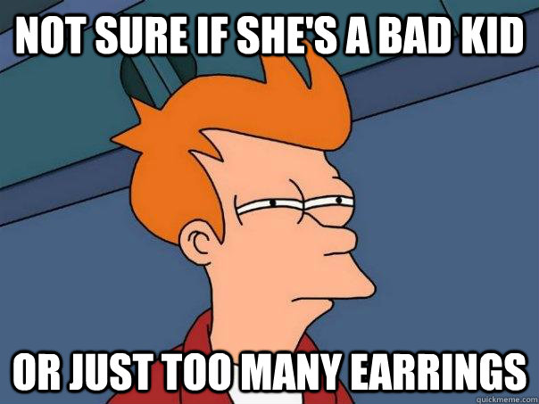 not sure if she's a bad kid or just too many earrings - not sure if she's a bad kid or just too many earrings  Futurama Fry