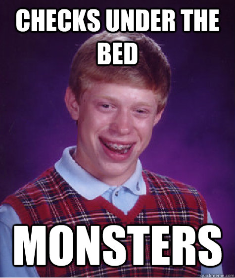 Checks Under the bed Monsters - Checks Under the bed Monsters  Bad Luck Brian