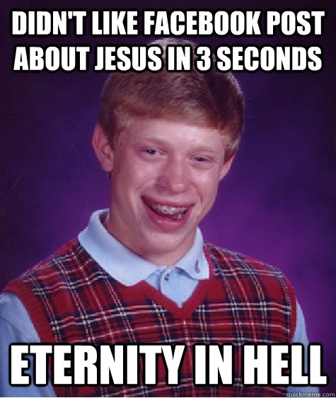 Didn't like facebook post about jesus in 3 seconds Eternity in hell  Bad Luck Brian