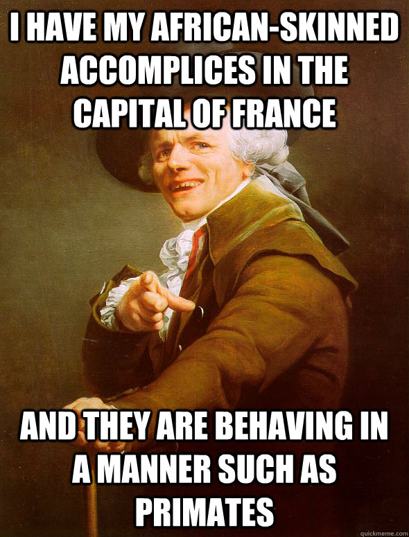 I have my African-Skinned accomplices in the capital of France and they are behaving in a manner such as primates  Joseph Ducreux