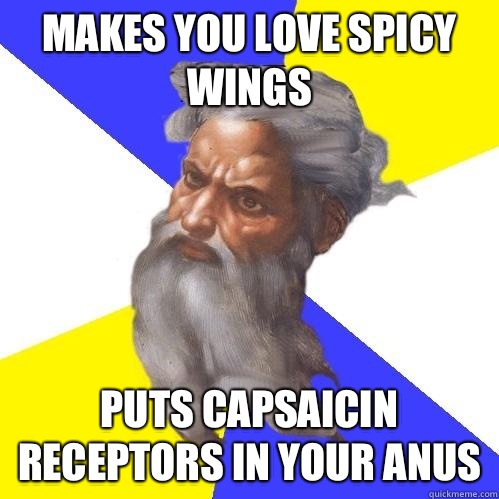 Makes you love spicy wings Puts capsaicin receptors in your anus  Advice God