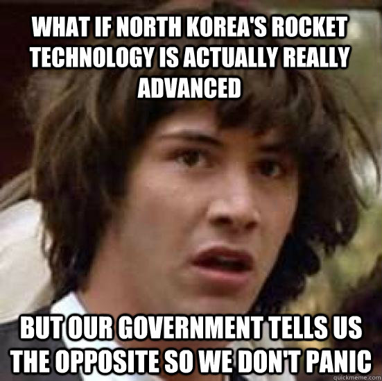 What if North Korea's rocket technology is actually really advanced but our government tells us the opposite so we don't panic - What if North Korea's rocket technology is actually really advanced but our government tells us the opposite so we don't panic  conspiracy keanu