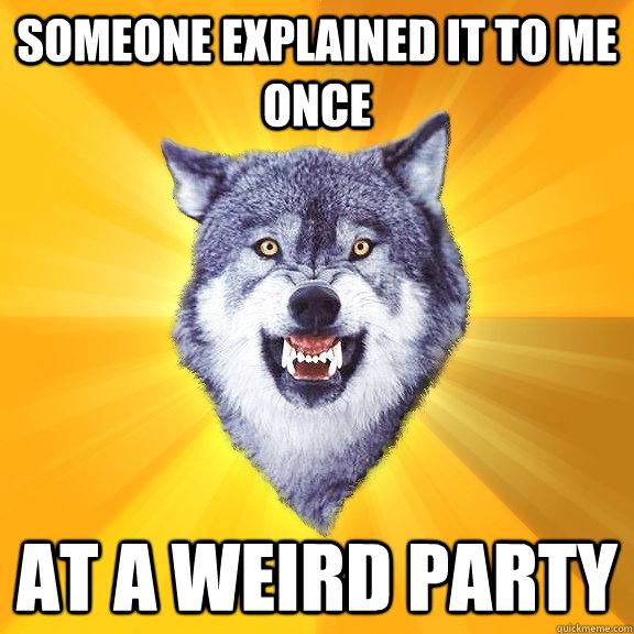 Someone explained it to me once At a weird party  Courage Wolf