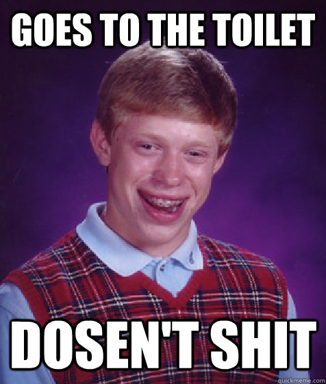 Goes to the toilet Dosen't shit  Bad Luck Brian