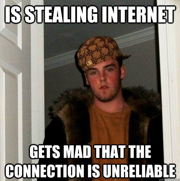 Is stealing internet Gets mad that the connection is unreliable  Scumbag Steve