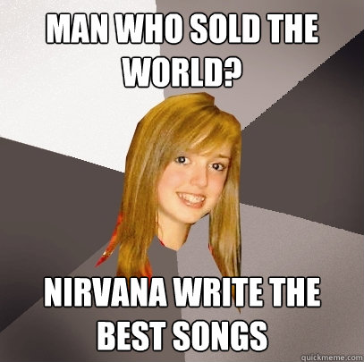 man who sold the world? nirvana write the best songs  Musically Oblivious 8th Grader