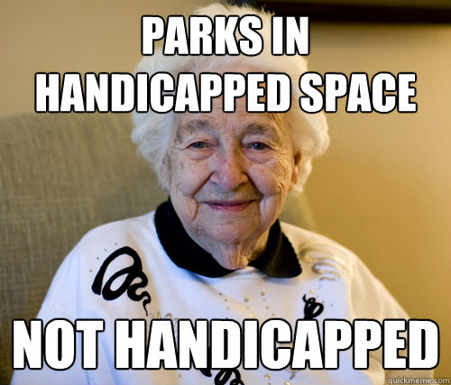 parks in handicapped space
 not handicapped  Scumbag Grandma