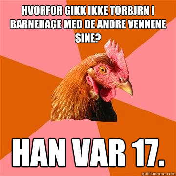 Hvorfor gikk ikke Torbjørn i barnehage med de andre vennene sine? Han var 17. - Hvorfor gikk ikke Torbjørn i barnehage med de andre vennene sine? Han var 17.  Anti-Joke Chicken