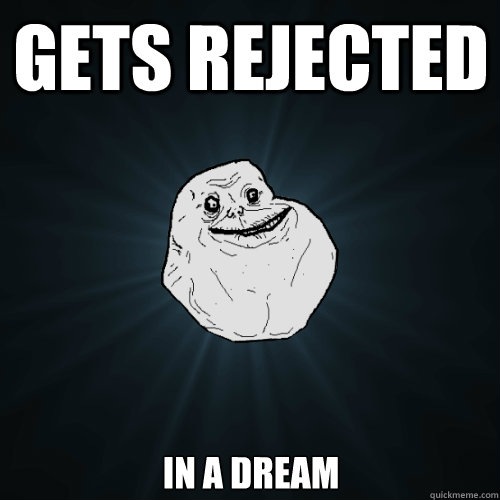 Gets rejected In a dream  Forever Alone