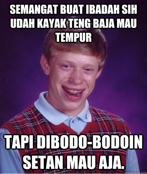 semangat buat ibadah sih udah kayak teng baja mau tempur tapi dibodo-bodoin setan mau aja. - semangat buat ibadah sih udah kayak teng baja mau tempur tapi dibodo-bodoin setan mau aja.  Bad Luck Brian