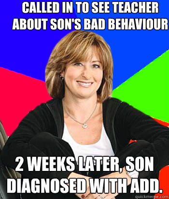 Called in to see teacher about son's bad behaviour 2 weeks later, Son diagnosed with ADD.  Sheltering Suburban Mom