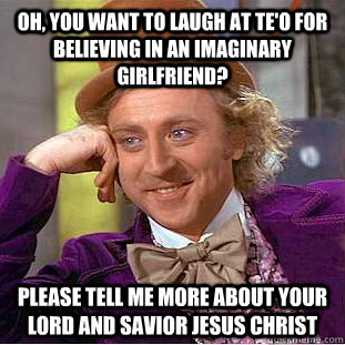 Oh, you want to laugh at Te'o for believing in an imaginary girlfriend? Please tell me more about your lord and savior Jesus Christ - Oh, you want to laugh at Te'o for believing in an imaginary girlfriend? Please tell me more about your lord and savior Jesus Christ  Condescending Wonka