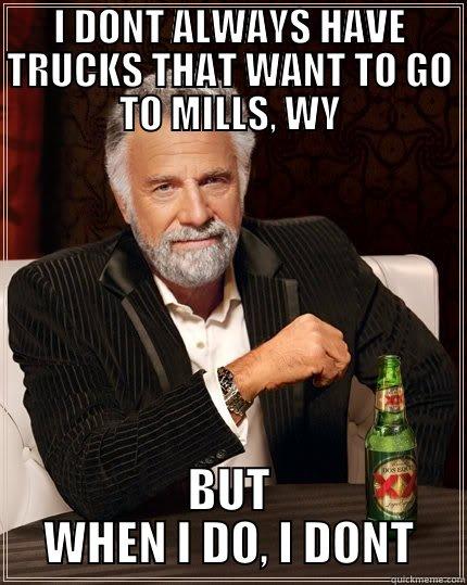 MILLS, WY - I DONT ALWAYS HAVE TRUCKS THAT WANT TO GO TO MILLS, WY BUT WHEN I DO, I DONT The Most Interesting Man In The World