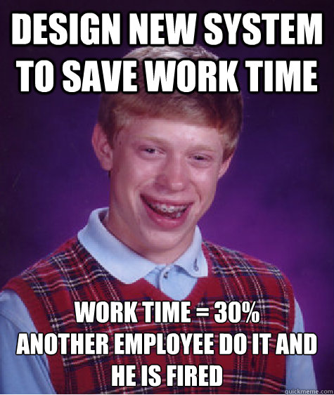 design new system to save work time work time = 30%
another employee do it and he is fired  Bad Luck Brian