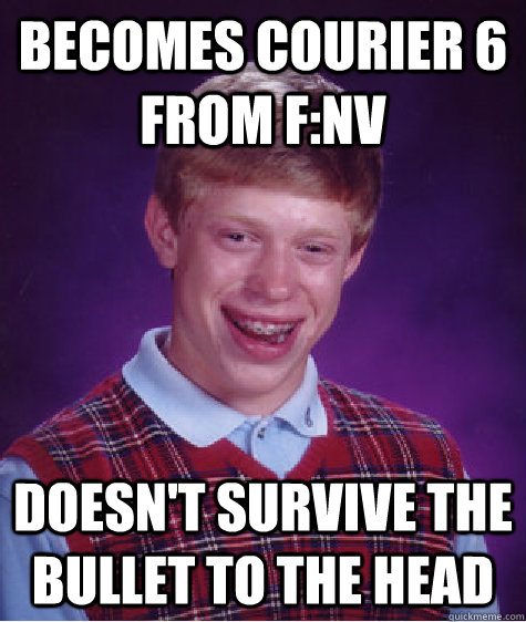 Becomes Courier 6 from F:NV Doesn't survive the bullet to the head - Becomes Courier 6 from F:NV Doesn't survive the bullet to the head  Bad Luck Brian