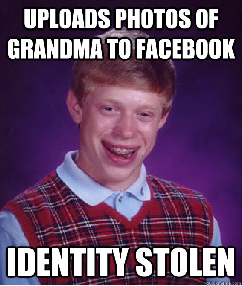 Uploads photos of grandma to facebook identity stolen  Bad Luck Brian