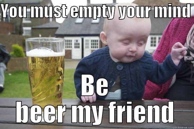 YOU MUST EMPTY YOUR MIND  BE BEER MY FRIEND drunk baby